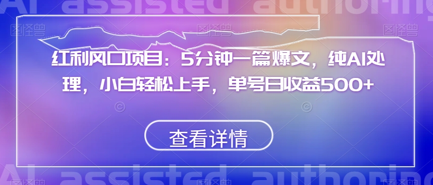 红利风口项目：5分钟一篇爆文，纯AI处理，小白轻松上手，单号日收益500+【揭秘】-吗喽副业资源站