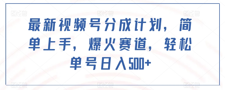最新视频号分成计划，简单上手，爆火赛道，轻松单号日入500+-吗喽副业资源站