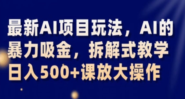 最新AI项目玩法，AI的暴力吸金，拆解式教学，日入500+课放大操作【揭秘】-吗喽副业资源站