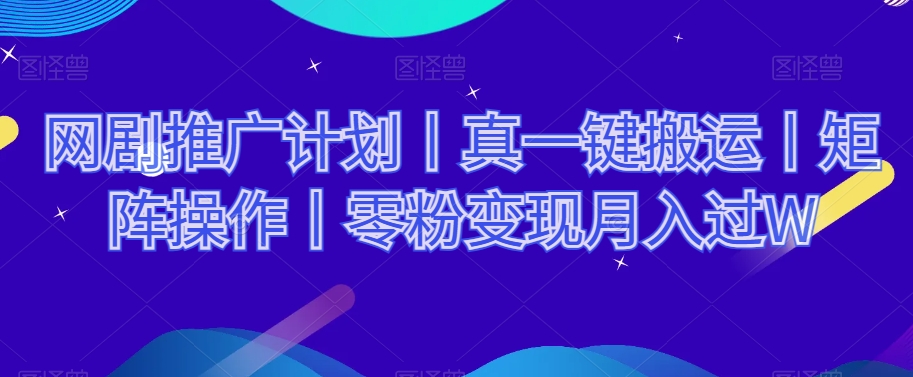 网剧推广计划丨真一键搬运丨矩阵操作丨零粉变现月入过W-吗喽副业资源站