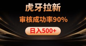 虎牙拉新项目，审核通过率90%，日入1000+-吗喽副业资源站