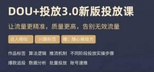 dou+豆荚投放实操课3.0新版，让流量更精准，质量更高，告别无效流量-吗喽副业资源站