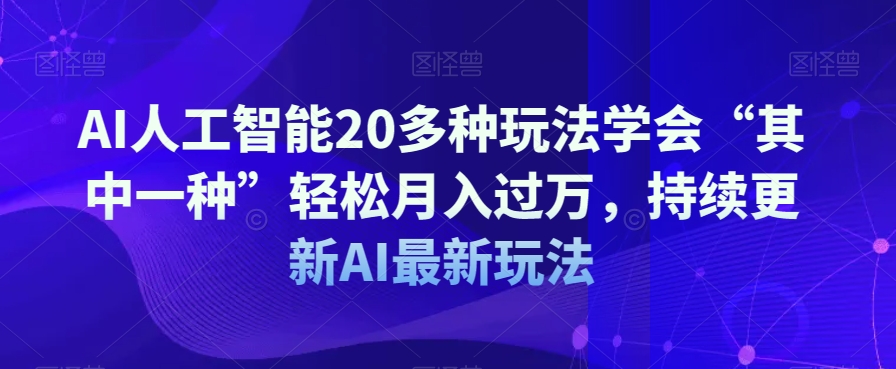 AI人工智能20多种玩法学会“其中一种”轻松月入过万，持续更新AI最新玩法-吗喽副业资源站