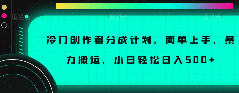 冷门创作者分成计划，简单上手，暴力搬运，小白轻松日入500+【揭秘】-吗喽副业资源站