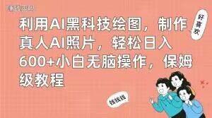 利用AI黑科技绘图，制作真人AI照片，轻松日入600+小白无脑操作，保姆级教程【揭秘】-吗喽副业资源站