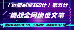 视频号创作分成之挑战全网绝世文笔，小白可做，操作简单日入300+【揭秘】-吗喽副业资源站