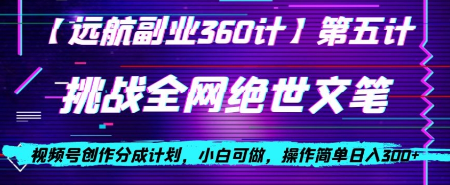 视频号创作分成之挑战全网绝世文笔，小白可做，操作简单日入300+【揭秘】-吗喽副业资源站