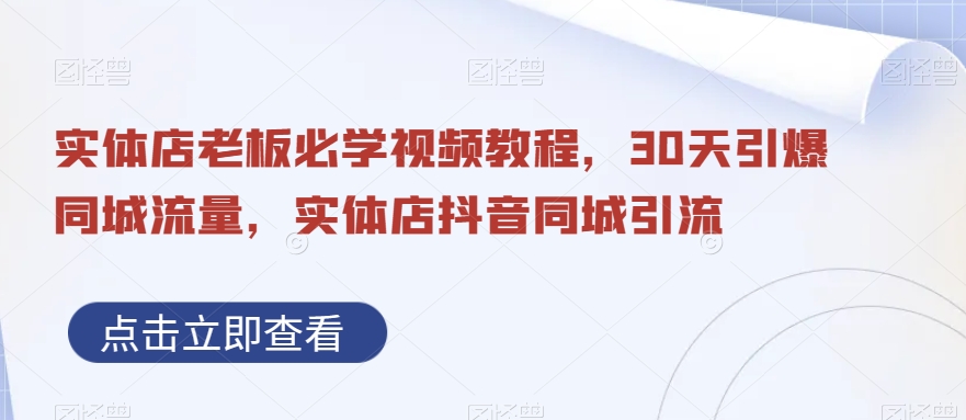 实体店老板必学视频教程，30天引爆同城流量，实体店抖音同城引流-吗喽副业资源站
