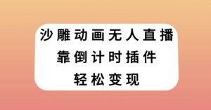 沙雕动画无人直播，靠倒计时插件轻松变现【揭秘】-吗喽副业资源站