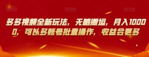 多多视频全新玩法,无脑搬运,月入10000,可以多账号批量操作,收益会更多【揭秘】-吗喽副业资源站