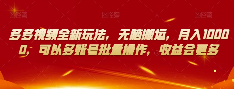 多多视频全新玩法，无脑搬运，月入10000，可以多账号批量操作，收益会更多【揭秘】-吗喽副业资源站