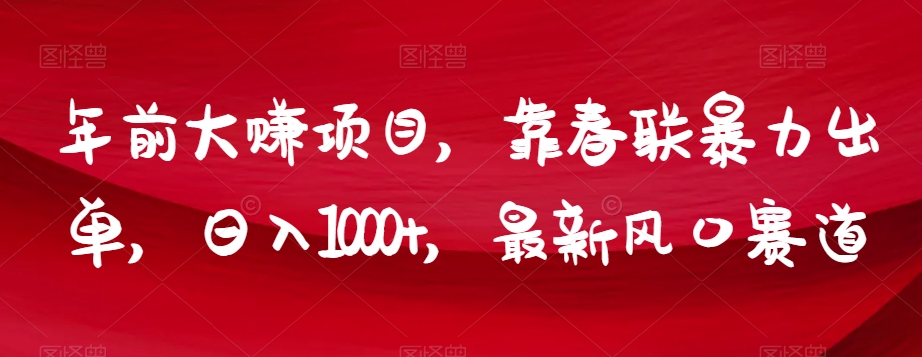 年前大赚项目，靠春联暴力出单，日入1000+，最新风口赛道【揭秘】-吗喽副业资源站