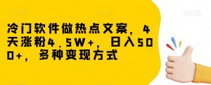 冷门软件做热点文案，4天涨粉4.5W+，日入500+，多种变现方式【揭秘】-吗喽副业资源站