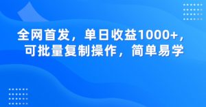 全网首发，单日收益1000+，可批量复制操作，简单易学【揭秘】-吗喽副业资源站