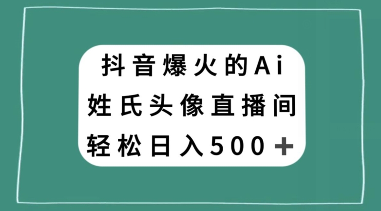 抖音爆火的AI姓氏头像直播，轻松日入500＋-吗喽副业资源站