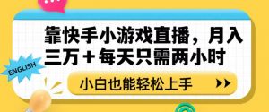 靠快手小游戏直播，月入三万+每天只需两小时，小白也能轻松上手【揭秘】-吗喽副业资源站