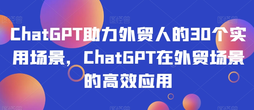 ChatGPT助力外贸人的30个实用场景，ChatGPT在外贸场景的高效应用-吗喽副业资源站