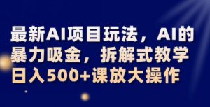 最新AI项目玩法，AI的暴力吸金，拆解式教学，日入500+可放大操作【揭秘】-吗喽副业资源站