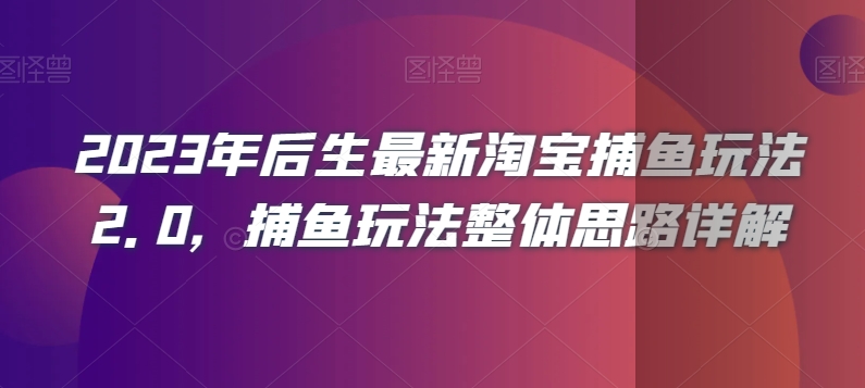 2023年后生最新淘宝捕鱼玩法2.0，捕鱼玩法整体思路详解-吗喽副业资源站