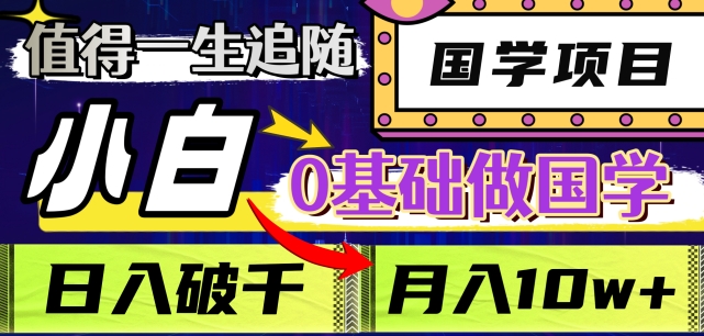 值得一生追随的国学项目，长期饭票，小白也可0基础做国学，日入3000，月入10W+【揭秘】-吗喽副业资源站