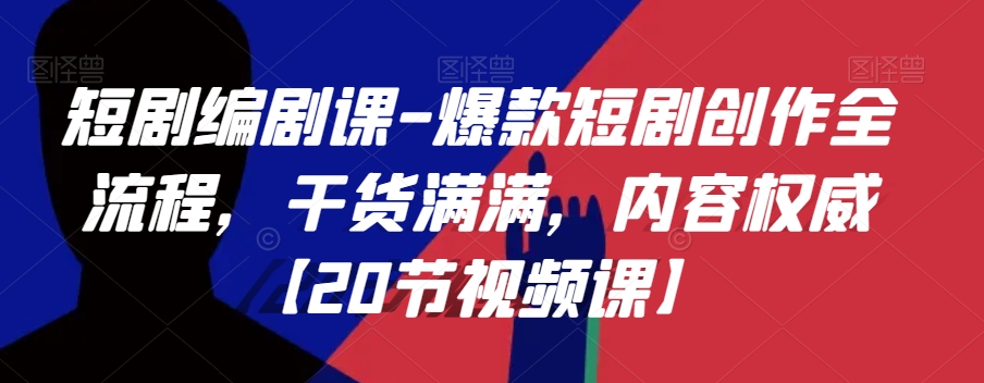 短剧编剧课-爆款短剧创作全流程，干货满满，内容权威【20节视频课】-吗喽副业资源站