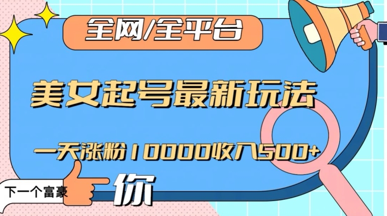 全网，全平台，美女起号最新玩法一天涨粉10000收入500+【揭秘】-吗喽副业资源站
