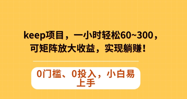 Keep蓝海项目，一小时轻松60~300＋，可矩阵放大收益，可实现躺赚【揭秘】-吗喽副业资源站