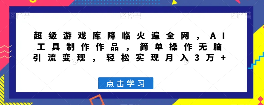 超级游戏库降临火遍全网，AI工具制作作品，简单操作无脑引流变现，轻松实现月入3万+【揭秘】-吗喽副业资源站