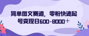 简单图文赛道，零粉快速起号变现日600-8000＋-吗喽副业资源站