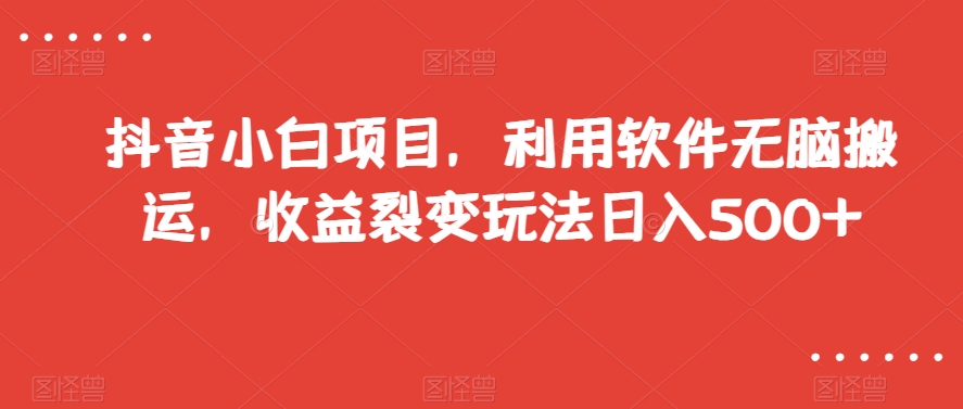 抖音小白项目，利用软件无脑搬运，收益裂变玩法日入500+【揭秘】-吗喽副业资源站