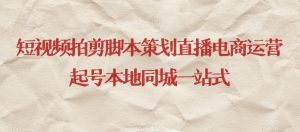 短视频拍剪脚本策划直播电商运营起号本地同城一站式-吗喽副业资源站
