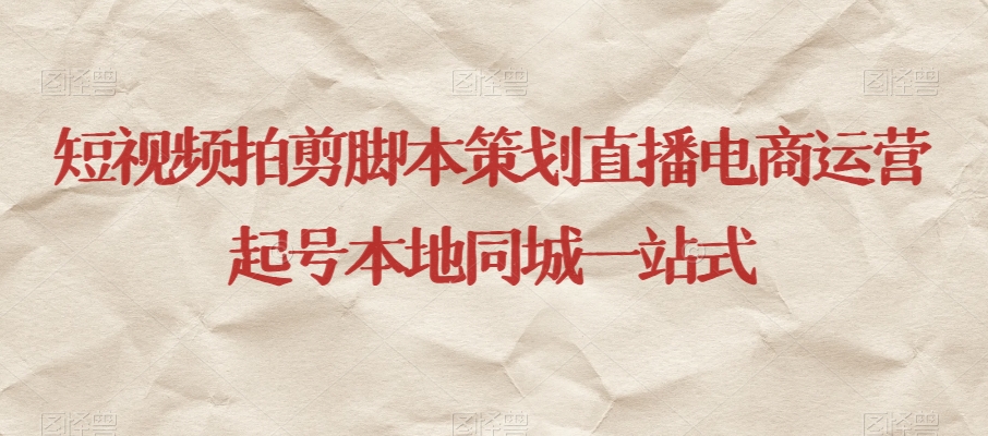 短视频拍剪脚本策划直播电商运营起号本地同城一站式-吗喽副业资源站