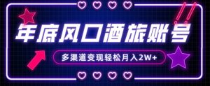 年底大风口旅游赛道酒旅账号，多渠道变现，小白也能月入2W+【揭秘】-吗喽副业资源站