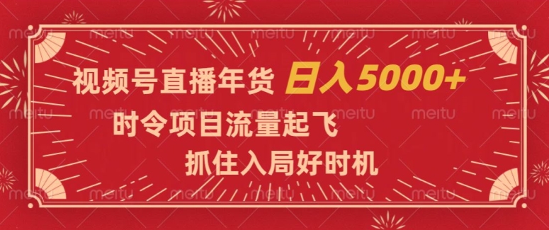 视频号直播年货，时令项目流量起飞，抓住入局好时机，日入5000+【揭秘】-吗喽副业资源站