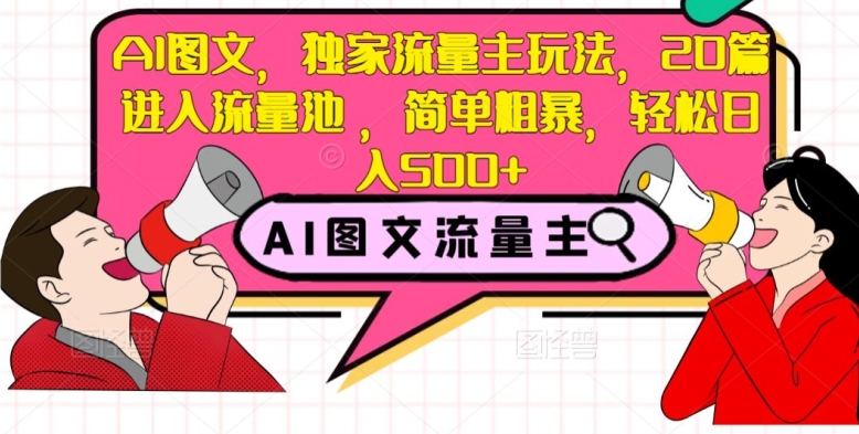 AI图文，独家流量主玩法，20篇进入流量池，简单粗暴，轻松日入500+【揭秘】-吗喽副业资源站