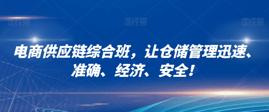 电商供应链综合班，让仓储管理迅速、准确、经济、安全！-吗喽副业资源站