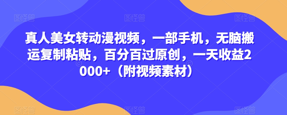 真人美女转动漫视频，一部手机，无脑搬运复制粘贴，百分百过原创，一天收益2000+（附视频素材）【揭秘】-吗喽副业资源站