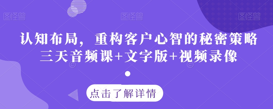 认知布局，重构客户心智的秘密策略三天音频课+文字版+视频录像-吗喽副业资源站