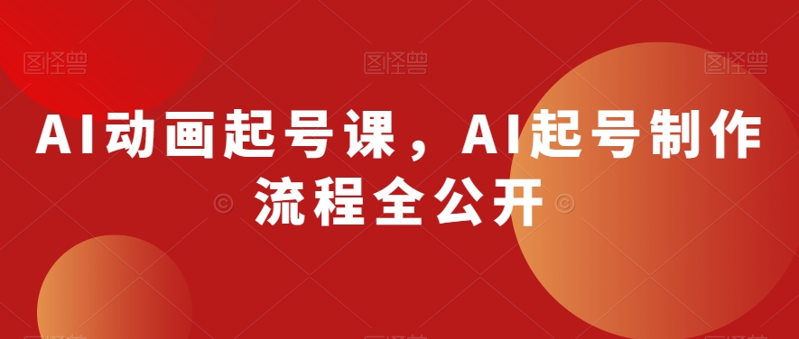 AI动画起号课，AI起号制作流程全公开-吗喽副业资源站