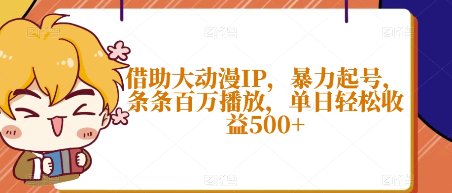 借助大动漫IP，暴力起号，条条百万播放，单日轻松收益500+【揭秘】-吗喽副业资源站