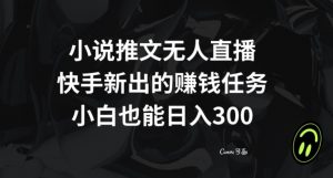 小说推文无人直播，快手新出的赚钱任务，小白也能日入300+【揭秘】-吗喽副业资源站
