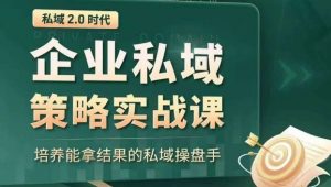 私域2.0时代：企业私域策略实战课，培养能拿结果的私域操盘手-吗喽副业资源站