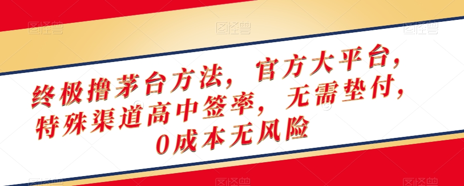 终极撸茅台方法，官方大平台，特殊渠道高中签率，无需垫付，0成本无风险【揭秘】-吗喽副业资源站