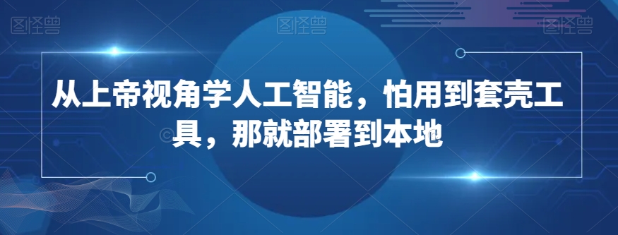 从上帝视角学人工智能，怕用到套壳工具，那就部署到本地-吗喽副业资源站