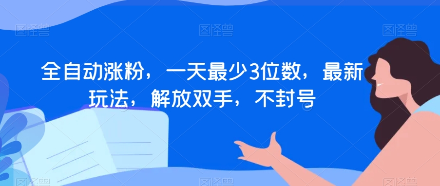 全自动涨粉，一天最少3位数，最新玩法，解放双手，不封号【揭秘】-吗喽副业资源站