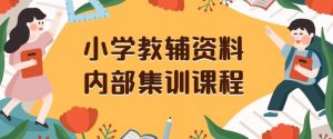 小学教辅资料，内部集训保姆级教程，私域一单收益29-129（教程+资料）-吗喽副业资源站