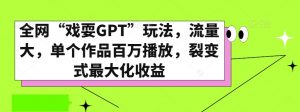 全网“戏耍GPT”玩法，流量大，单个作品百万播放，裂变式最大化收益【揭秘】-吗喽副业资源站