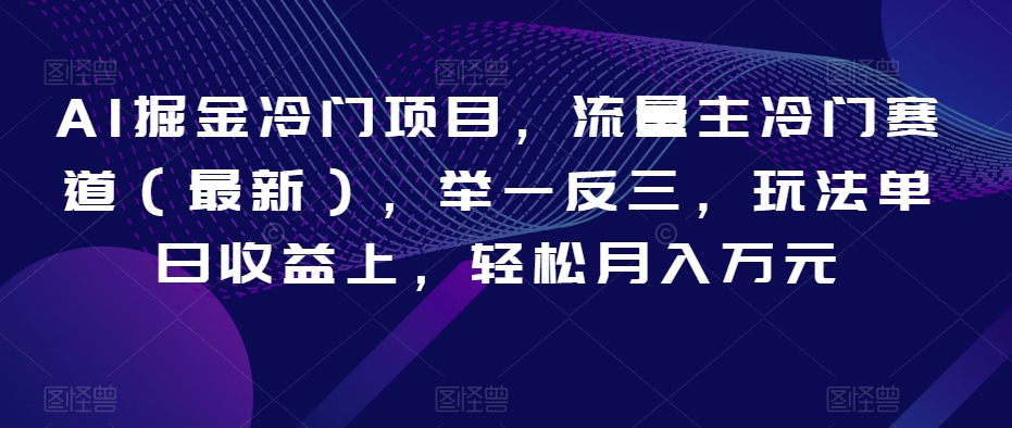 AI掘金冷门项目，流量主冷门赛道（最新），举一反三，玩法单日收益上，轻松月入万元【揭秘】-吗喽副业资源站