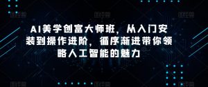 AI美学创富大师班,从入门安装到操作进阶,循序渐进带你领略人工智能的魅力-吗喽副业资源站