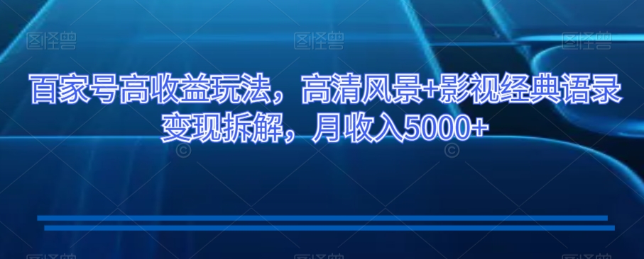 百家号高收益玩法，高清风景+影视经典语录变现拆解，月收入5000+【揭秘】-吗喽副业资源站